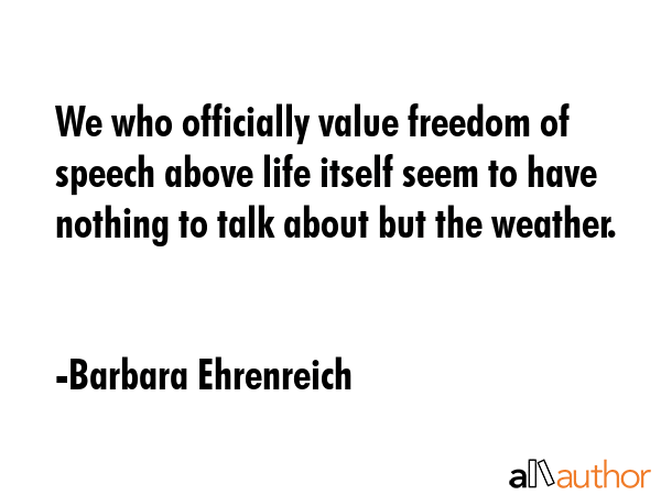 We who officially value freedom of speech above life itself seem to have nothing to talk about but... - Barbara Ehrenreich Quote GIF