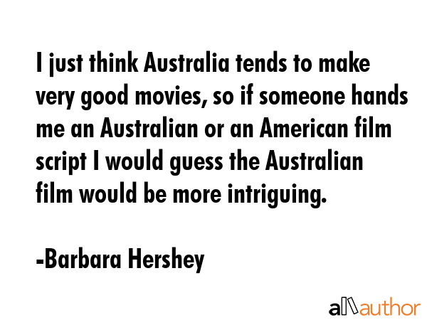 I just think Australia tends to make very good movies, so if someone hands me an Australian or an... - Barbara Hershey Quote GIF