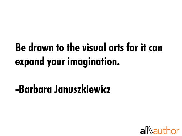 Be drawn to the visual arts for it can expand your imagination. - Barbara Januszkiewicz Quote GIF