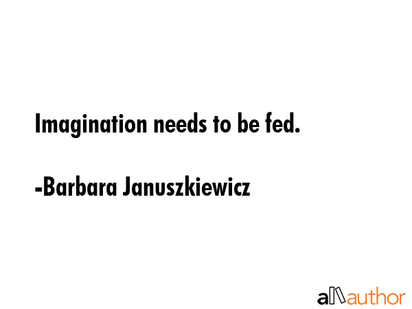 Imagination needs to be fed. - Barbara Januszkiewicz Quote GIF