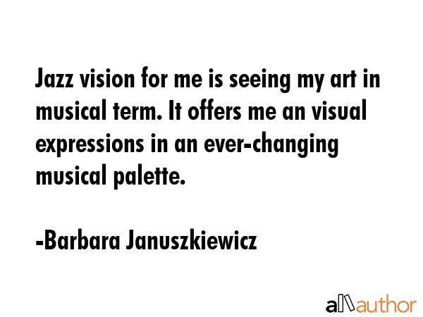 Jazz vision for me is seeing my art in musical term. It offers me an visual expressions in an... - Barbara Januszkiewicz Quote GIF
