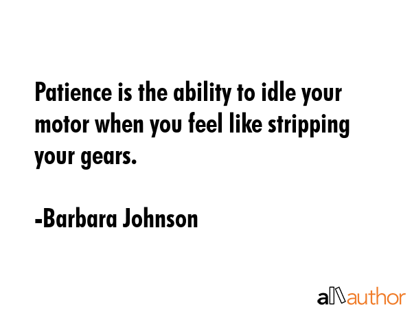 Patience is the ability to idle your motor when you feel like stripping your gears. - Barbara Johnson Quote GIF