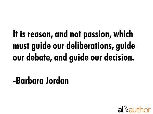 It is reason, and not passion, which must guide our deliberations, guide our debate, and guide our... - Barbara Jordan Quote GIF