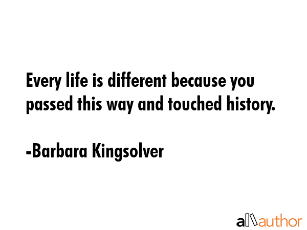 Every life is different because you passed this way and touched history. - Barbara Kingsolver Quote GIF