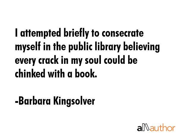 I attempted briefly to consecrate myself in the public library believing every crack in my soul... - Barbara Kingsolver Quote GIF