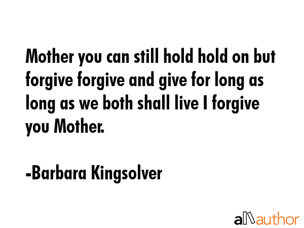 Mother you can still hold hold on but forgive forgive and give for long as long as we both shall... - Barbara Kingsolver Quote GIF