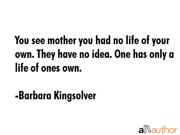 You see mother you had no life of your own. They have no idea. One has only a life of ones own. - Barbara Kingsolver Quote GIF
