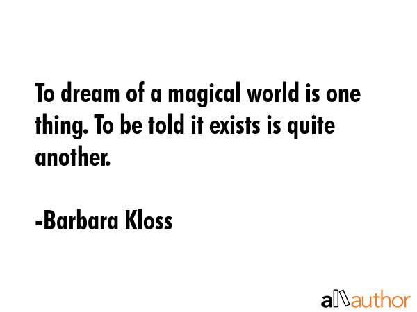 To dream of a magical world is one thing. To be told it exists is quite another. - Barbara Kloss Quote GIF