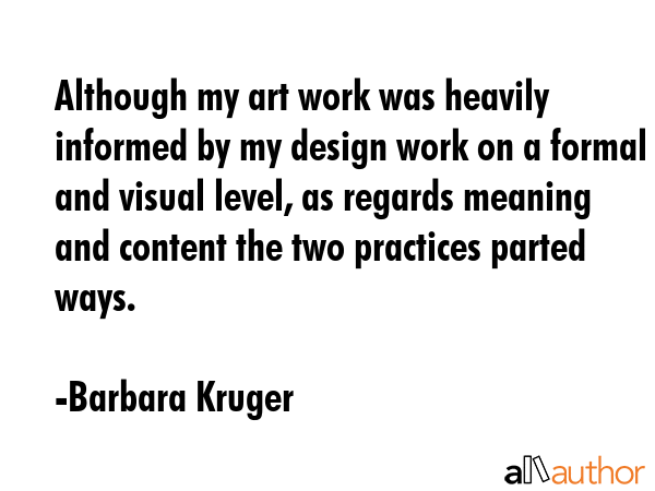 Although my art work was heavily informed by my design work on a formal and visual level, as... - Barbara Kruger Quote GIF