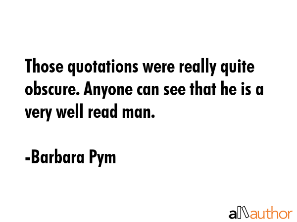Those quotations were really quite obscure. Anyone can see that he is a very well read man. - Barbara Pym Quote GIF
