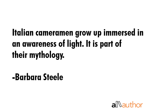Italian cameramen grow up immersed in an awareness of light. It is part of their mythology. - Barbara Steele Quote GIF
