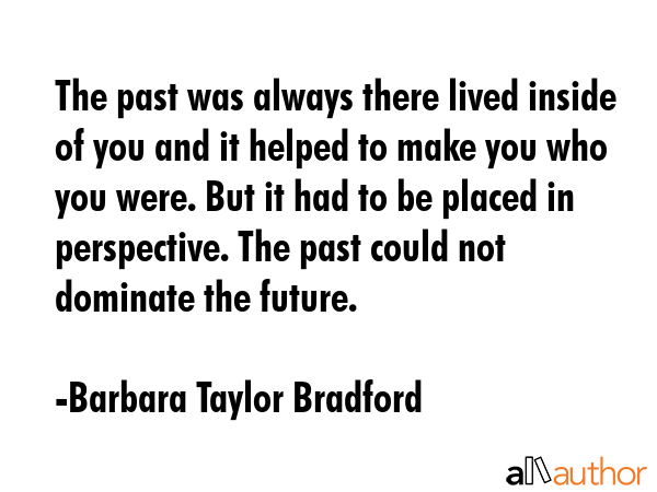 The past was always there lived inside of you and it helped to make you who you were. But it had to... - Barbara Taylor Bradford Quote GIF