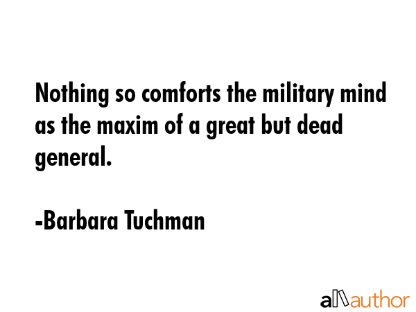 Nothing so comforts the military mind as the maxim of a great but dead general. - Barbara Tuchman Quote GIF