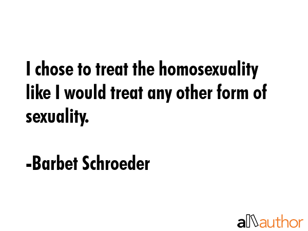 I chose to treat the homosexuality like I would treat any other form of sexuality. - Barbet Schroeder Quote GIF