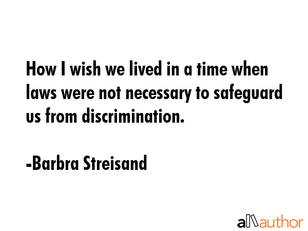 How I wish we lived in a time when laws were not necessary to safeguard us from discrimination. - Barbra Streisand Quote GIF