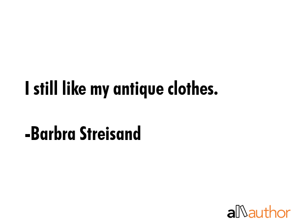 I still like my antique clothes. - Barbra Streisand Quote GIF