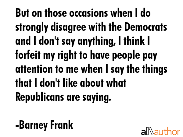 But on those occasions when I do strongly disagree with the Democrats and I don\