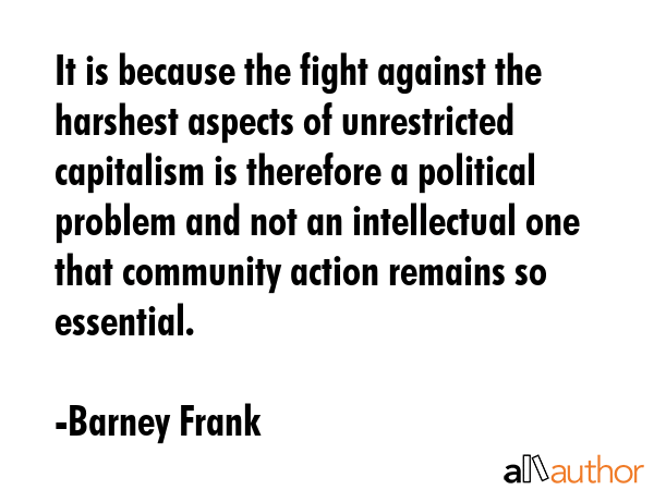 It is because the fight against the harshest aspects of unrestricted capitalism is therefore a... - Barney Frank Quote GIF