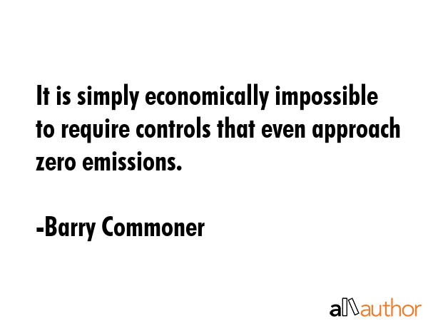 It is simply economically impossible to require controls that even approach zero emissions. - Barry Commoner Quote GIF
