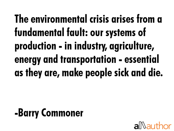 The environmental crisis arises from a fundamental fault: our systems of production - in industry,... - Barry Commoner Quote GIF