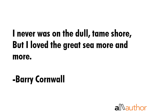 I never was on the dull, tame shore, But I loved the great sea more and more. - Barry Cornwall Quote GIF
