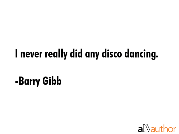 I never really did any disco dancing. - Barry Gibb Quote GIF