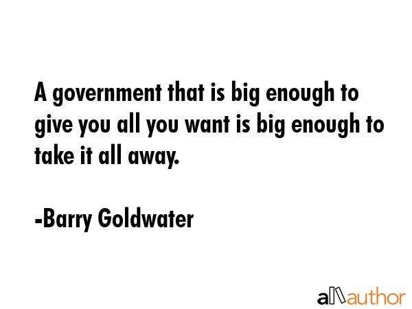 A government that is big enough to give you all you want is big enough to take it all away. - Barry Goldwater Quote GIF