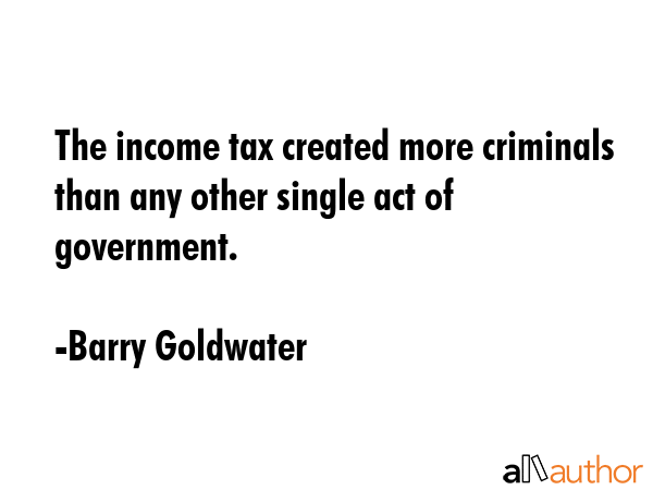 The income tax created more criminals than any other single act of government. - Barry Goldwater Quote GIF