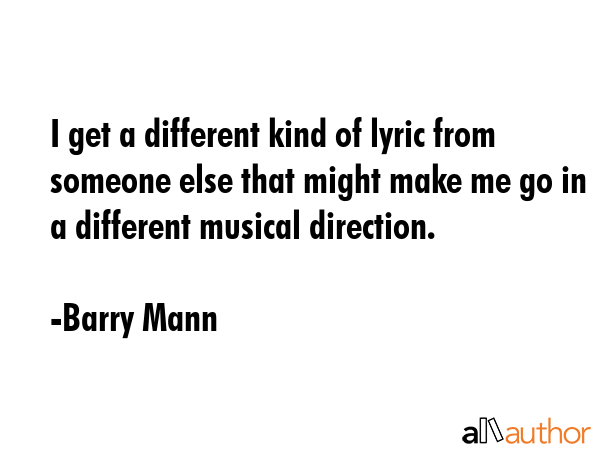 I get a different kind of lyric from someone else that might make me go in a different musical... - Barry Mann Quote GIF