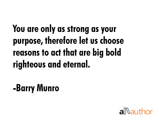 You are only as strong as your purpose, therefore let us choose reasons to act that are big bold... - Barry Munro Quote GIF