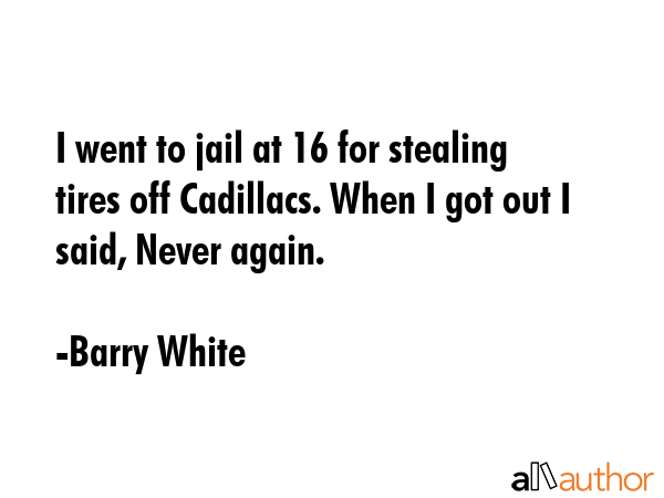 I went to jail at 16 for stealing tires off Cadillacs. When I got out I said, Never again. - Barry White Quote