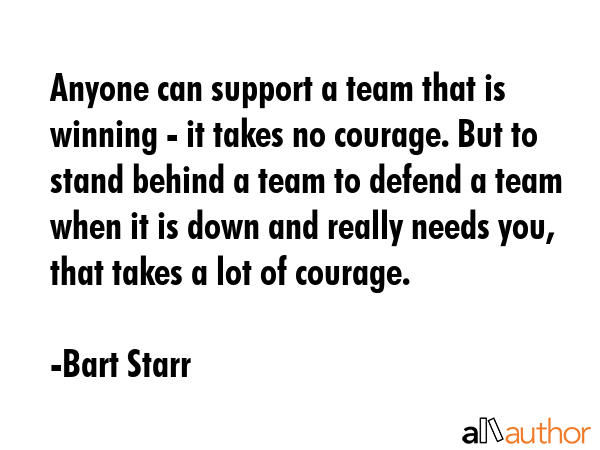 Anyone can support a team that is winning - it takes no courage. But to stand behind a team to... - Bart Starr Quote GIF