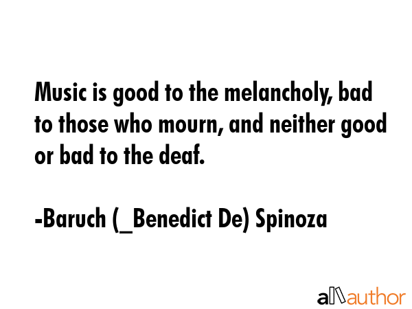 Music is good to the melancholy, bad to those who mourn, and neither good or bad to the deaf. - Baruch (_Benedict De) Spinoza Quote GIF