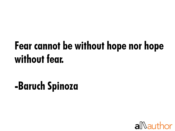 Fear cannot be without hope nor hope without fear. - Baruch Spinoza Quote