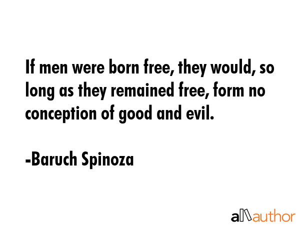 If men were born free, they would, so long as they remained free, form no conception of good and... - Baruch Spinoza Quote GIF