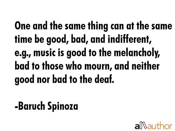 One and the same thing can at the same time be good, bad, and indifferent, e.g., music is good to... - Baruch Spinoza Quote GIF
