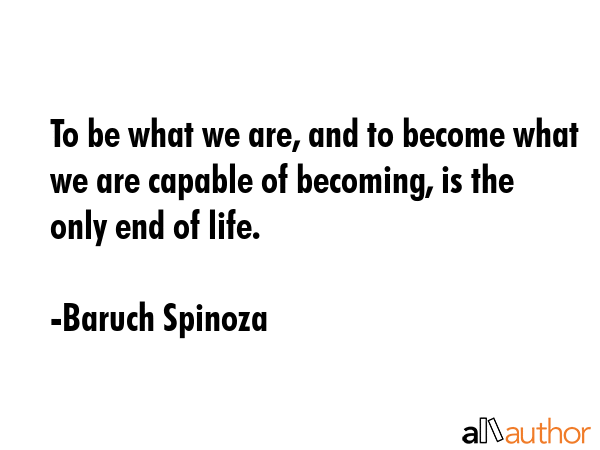 To be what we are, and to become what we are capable of becoming, is the only end of life. - Baruch Spinoza Quote GIF