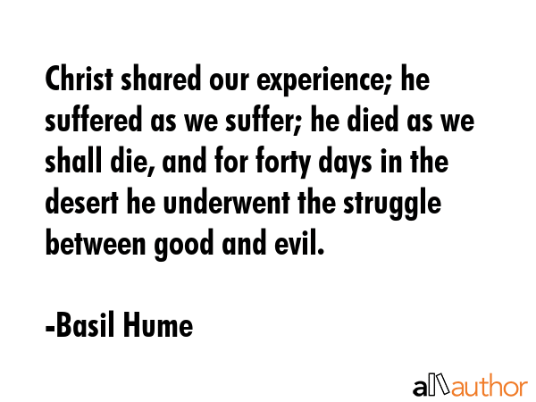 Christ shared our experience; he suffered as we suffer; he died as we shall die, and for forty days... - Basil Hume Quote GIF