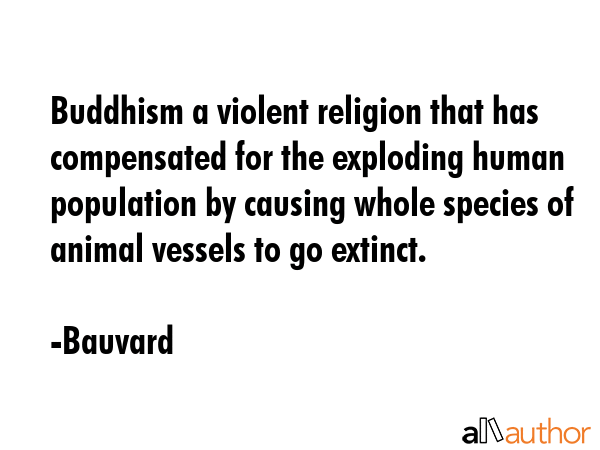 Buddhism a violent religion that has compensated for the exploding human population by causing... - Bauvard Quote GIF