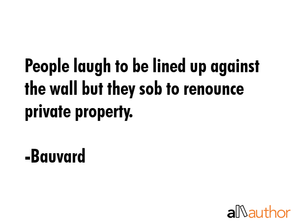 People laugh to be lined up against the wall but they sob to renounce private property. - Bauvard Quote GIF
