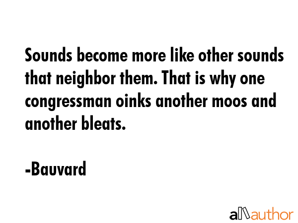 Sounds become more like other sounds that neighbor them. That is why one congressman oinks another... - Bauvard Quote GIF