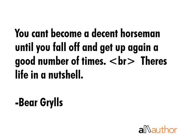 You cant become a decent horseman until you fall off and get up again a good number of times.  ... - Bear Grylls Quote GIF