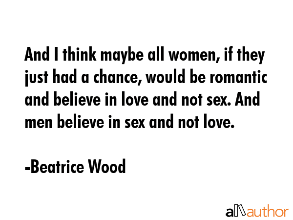 And I think maybe all women, if they just had a chance, would be romantic and believe in love and... - Beatrice Wood Quote GIF