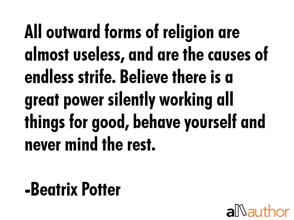 All outward forms of religion are almost useless, and are the causes of endless strife. Believe... - Beatrix Potter Quote GIF