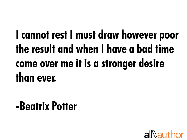 I cannot rest I must draw however poor the result and when I have a bad time come over me it is a... - Beatrix Potter Quote GIF