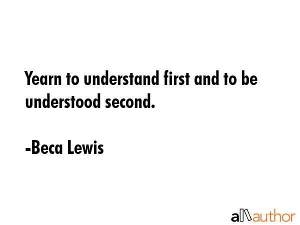 Yearn to understand first and to be understood second. - Beca Lewis Quote GIF