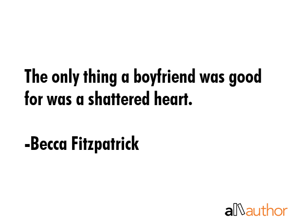 The only thing a boyfriend was good for was a shattered heart. - Becca Fitzpatrick Quote