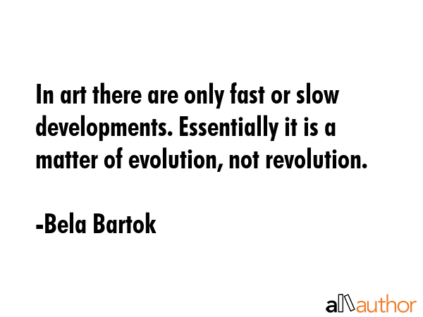 In art there are only fast or slow developments. Essentially it is a matter of evolution, not... - Bela Bartok Quote GIF