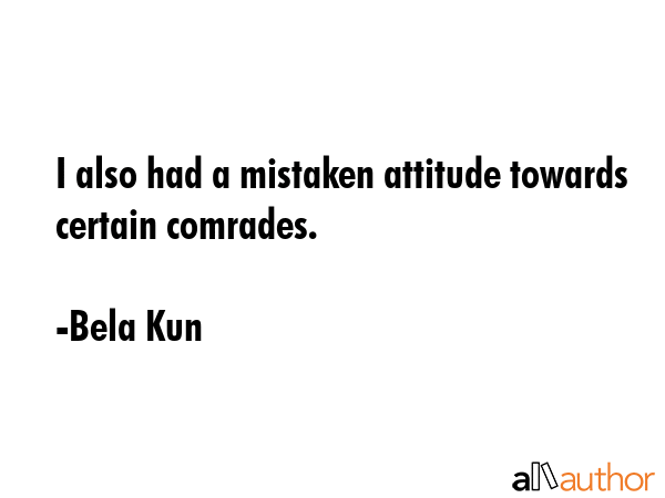 I also had a mistaken attitude towards certain comrades. - Bela Kun Quote GIF