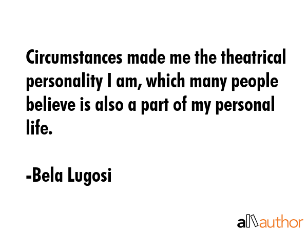 Circumstances made me the theatrical personality I am, which many people believe is also a part of... - Bela Lugosi Quote GIF